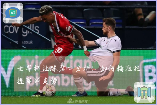 世界杯让球盘口分析：如何精准把握赛事走势