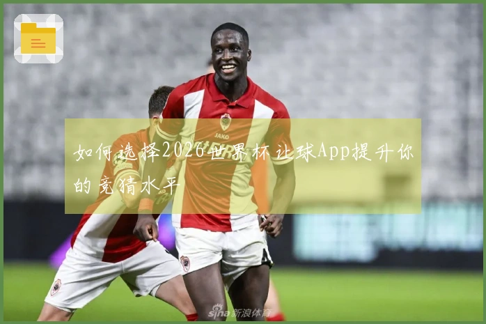 如何选择2026世界杯让球App提升你的竞猜水平
