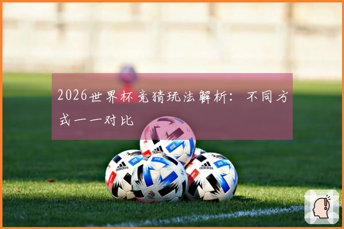 2026世界杯竞猜玩法解析：不同方式一一对比
