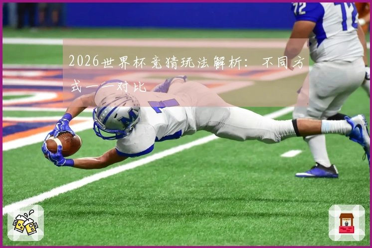 2026世界杯竞猜玩法解析：不同方式一一对比