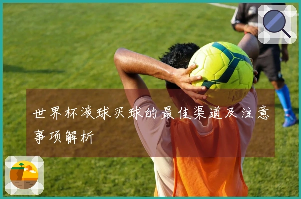 世界杯滚球买球的最佳渠道及注意事项解析
