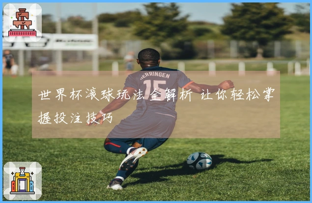 世界杯滚球玩法全解析 让你轻松掌握投注技巧