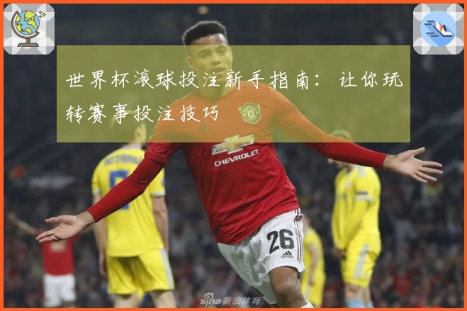 世界杯滚球投注新手指南：让你玩转赛事投注技巧