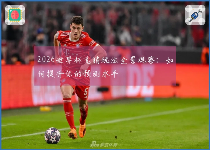 2026世界杯竞猜玩法全景观察：如何提升你的预测水平