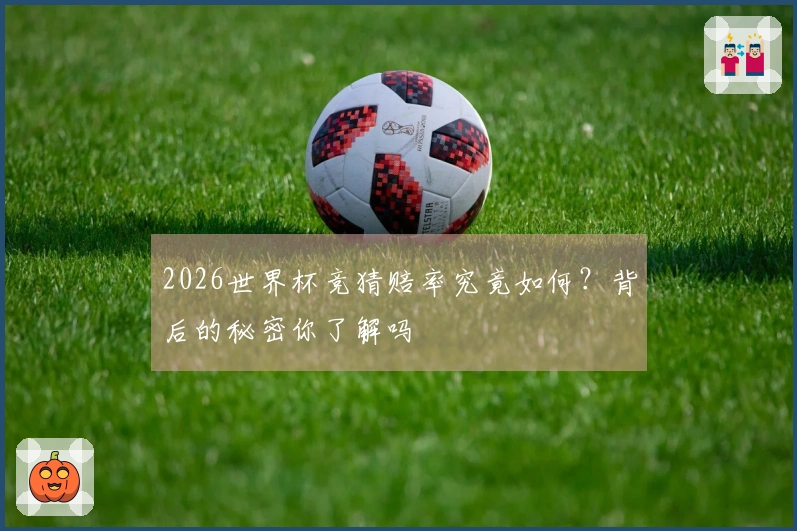 2026世界杯竞猜赔率究竟如何？背后的秘密你了解吗