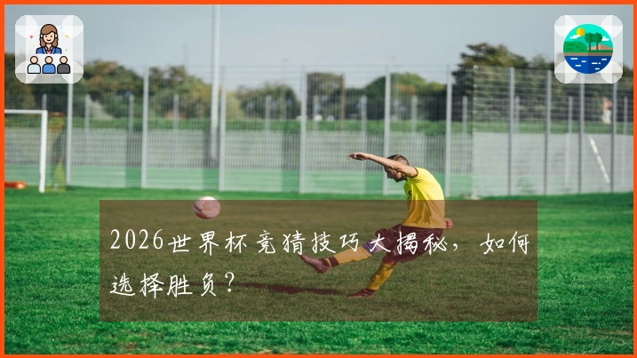 2026世界杯竞猜技巧大揭秘，如何选择胜负？