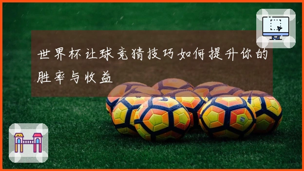 世界杯让球竞猜技巧如何提升你的胜率与收益