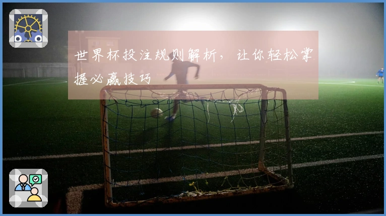 世界杯投注规则解析，让你轻松掌握必赢技巧