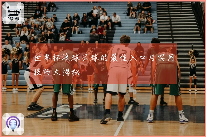 世界杯滚球买球的最佳入口与实用技巧大揭秘