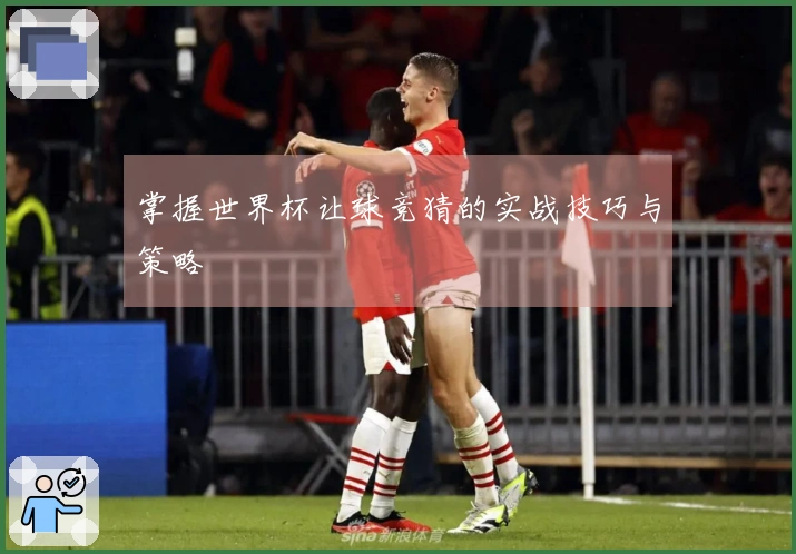 掌握世界杯让球竞猜的实战技巧与策略