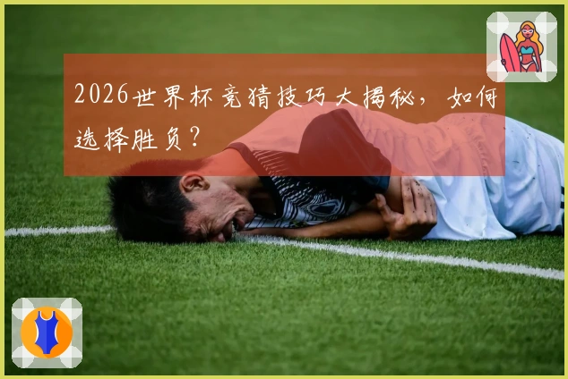 2026世界杯竞猜技巧大揭秘，如何选择胜负？