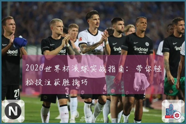 2026世界杯滚球实战指南：带你轻松投注获胜技巧