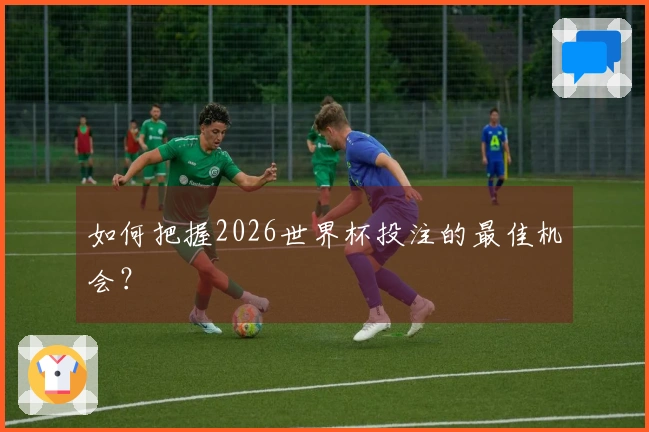 如何把握2026世界杯投注的最佳机会？