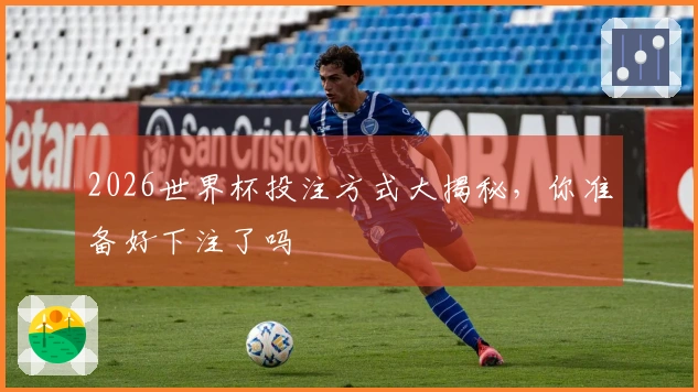 2026世界杯投注方式大揭秘，你准备好下注了吗