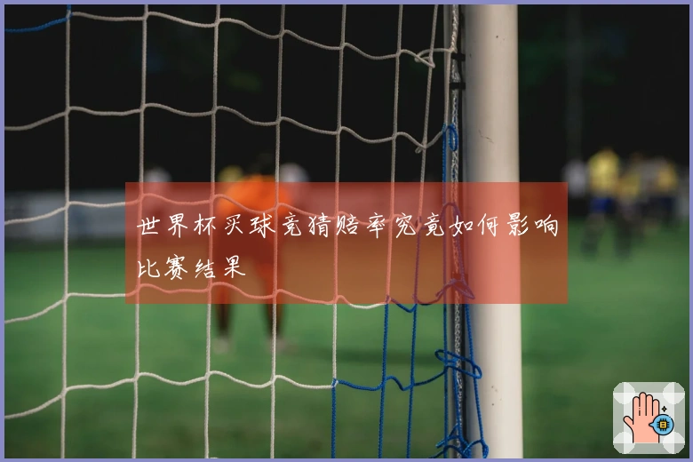 世界杯买球竞猜赔率究竟如何影响比赛结果