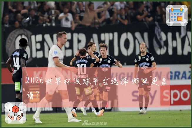 2026世界杯滚球平台选择 哪里更靠谱？