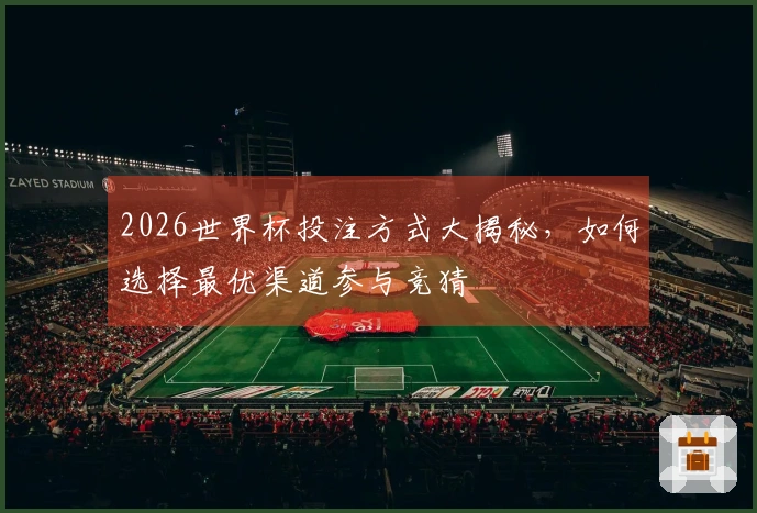 2026世界杯投注方式大揭秘，如何选择最优渠道参与竞猜