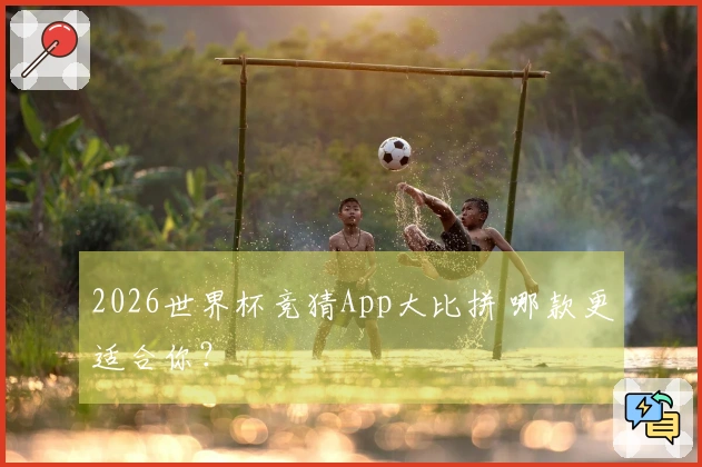 2026世界杯竞猜App大比拼 哪款更适合你？