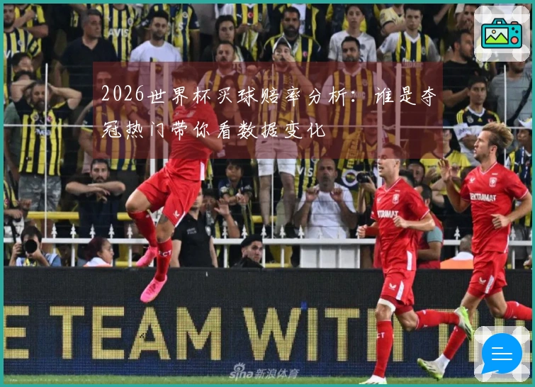 2026世界杯买球赔率分析：谁是夺冠热门带你看数据变化