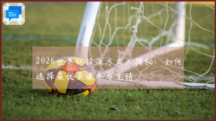 2026世界杯投注方式大揭秘，如何选择最优渠道参与竞猜