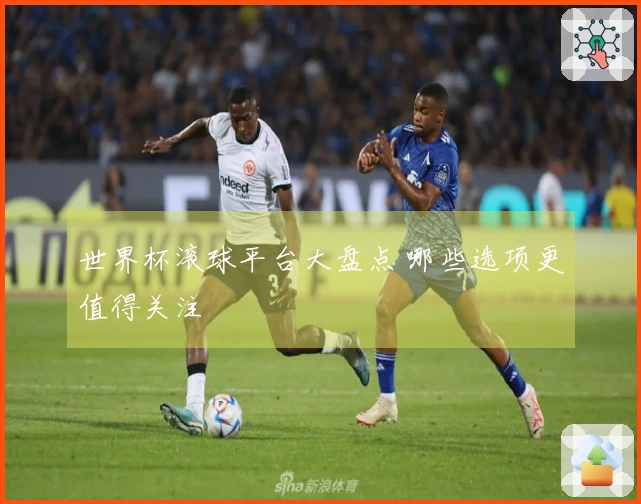 世界杯滚球平台大盘点 哪些选项更值得关注